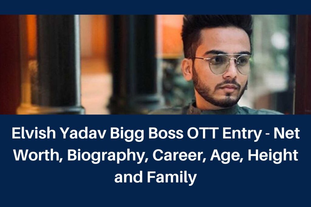 Elvish Yadav Bigg Boss OTT Entry - Net Worth, Biography, Career, Age, Height and Family