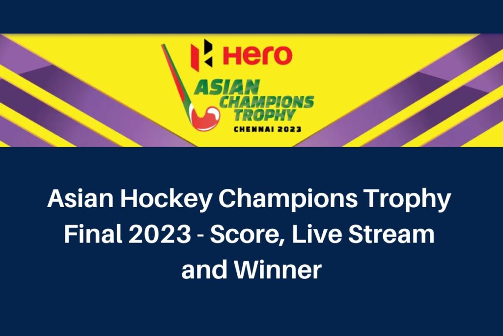 Asian Hockey Champions Trophy 
Final 2023 - Score, Live Stream 
and Winner