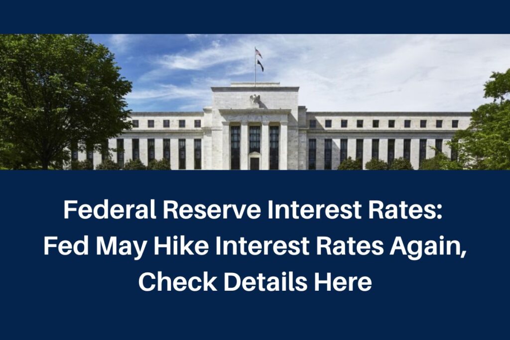 Federal Reserve Interest Rates: Fed May Hike Interest Rates Again, Check Details Here