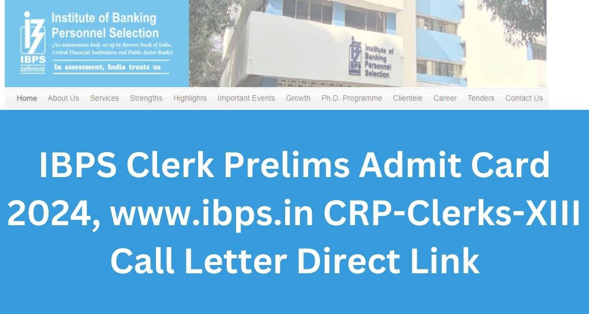 IBPS Clerk Prelims Admit Card 2024, www.ibps.in CRP-Clerks-XIII Call Letter Direct Link